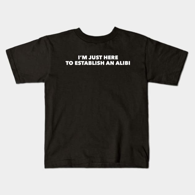 I'm Just Here To Establish An Alibi Kids T-Shirt by GrayDaiser